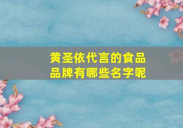 黄圣依代言的食品品牌有哪些名字呢