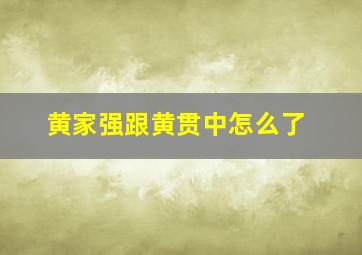 黄家强跟黄贯中怎么了