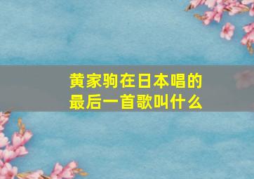 黄家驹在日本唱的最后一首歌叫什么