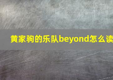 黄家驹的乐队beyond怎么读