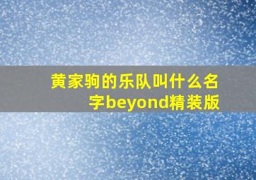 黄家驹的乐队叫什么名字beyond精装版