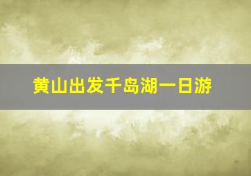 黄山出发千岛湖一日游