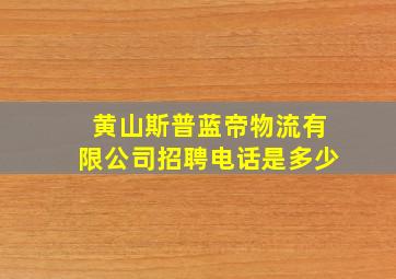 黄山斯普蓝帝物流有限公司招聘电话是多少