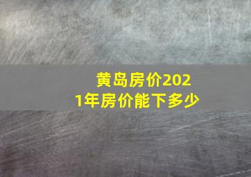 黄岛房价2021年房价能下多少