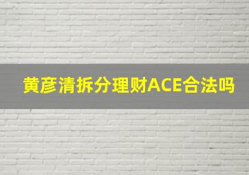 黄彦清拆分理财ACE合法吗