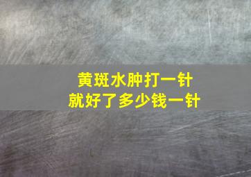 黄斑水肿打一针就好了多少钱一针