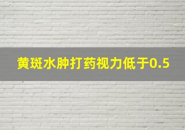 黄斑水肿打药视力低于0.5