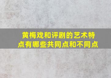 黄梅戏和评剧的艺术特点有哪些共同点和不同点