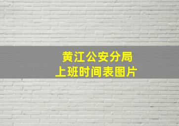 黄江公安分局上班时间表图片