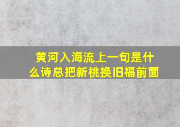 黄河入海流上一句是什么诗总把新桃换旧福前面