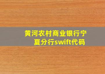 黄河农村商业银行宁夏分行swift代码