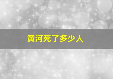 黄河死了多少人