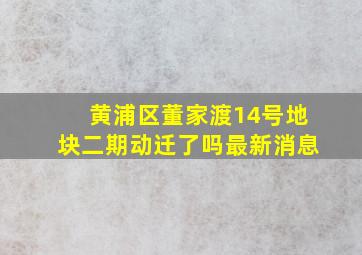 黄浦区董家渡14号地块二期动迁了吗最新消息