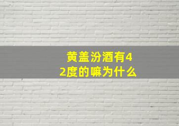 黄盖汾酒有42度的嘛为什么