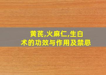 黄芪,火麻仁,生白术的功效与作用及禁忌