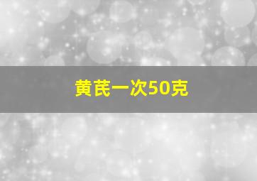 黄芪一次50克