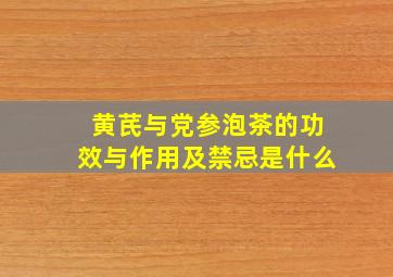 黄芪与党参泡茶的功效与作用及禁忌是什么