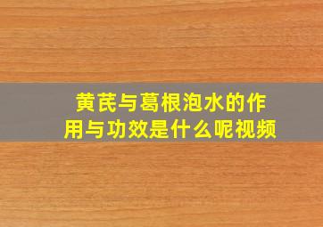 黄芪与葛根泡水的作用与功效是什么呢视频