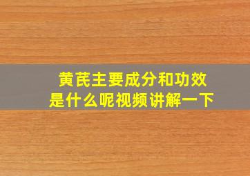 黄芪主要成分和功效是什么呢视频讲解一下