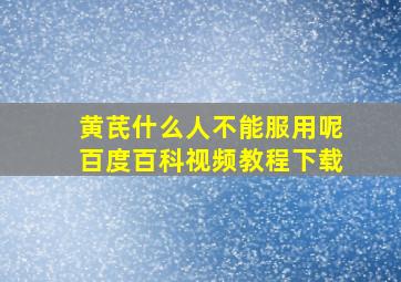 黄芪什么人不能服用呢百度百科视频教程下载