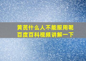 黄芪什么人不能服用呢百度百科视频讲解一下