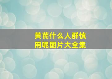 黄芪什么人群慎用呢图片大全集