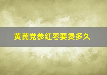 黄芪党参红枣要煲多久