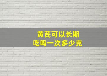 黄芪可以长期吃吗一次多少克