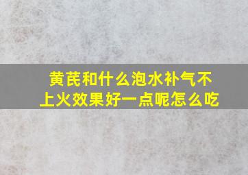 黄芪和什么泡水补气不上火效果好一点呢怎么吃