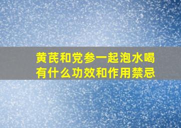 黄芪和党参一起泡水喝有什么功效和作用禁忌