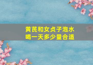 黄芪和女贞子泡水喝一天多少量合适