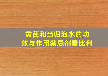 黄芪和当归泡水的功效与作用禁忌剂量比利