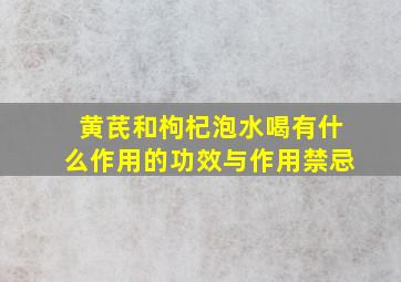 黄芪和枸杞泡水喝有什么作用的功效与作用禁忌