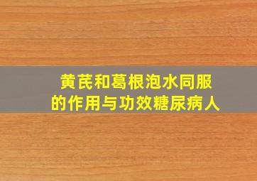 黄芪和葛根泡水同服的作用与功效糖尿病人