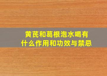 黄芪和葛根泡水喝有什么作用和功效与禁忌