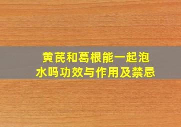 黄芪和葛根能一起泡水吗功效与作用及禁忌