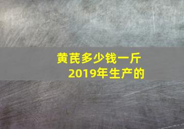 黄芪多少钱一斤2019年生产的