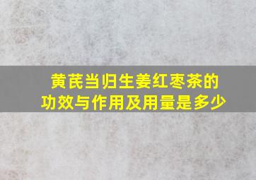 黄芪当归生姜红枣茶的功效与作用及用量是多少