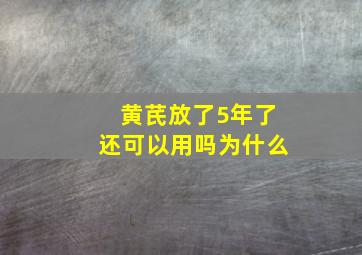 黄芪放了5年了还可以用吗为什么