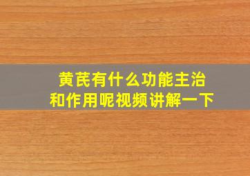 黄芪有什么功能主治和作用呢视频讲解一下