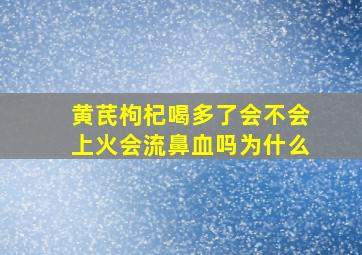 黄芪枸杞喝多了会不会上火会流鼻血吗为什么