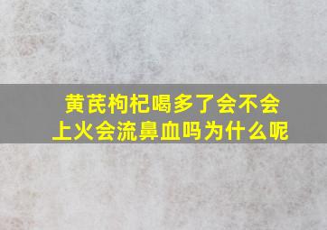 黄芪枸杞喝多了会不会上火会流鼻血吗为什么呢