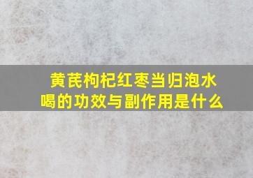 黄芪枸杞红枣当归泡水喝的功效与副作用是什么