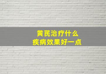 黄芪治疗什么疾病效果好一点