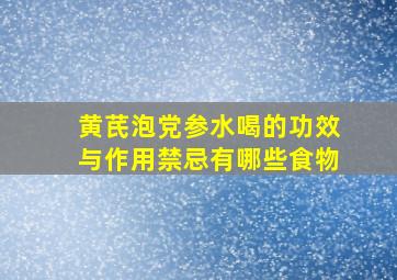 黄芪泡党参水喝的功效与作用禁忌有哪些食物