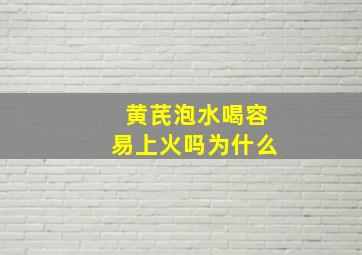 黄芪泡水喝容易上火吗为什么