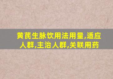 黄芪生脉饮用法用量,适应人群,主治人群,关眹用药