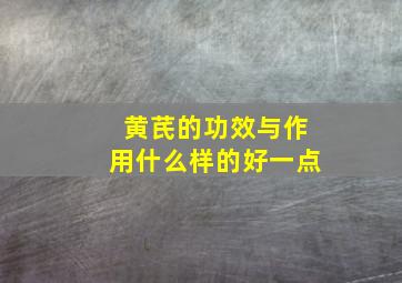 黄芪的功效与作用什么样的好一点