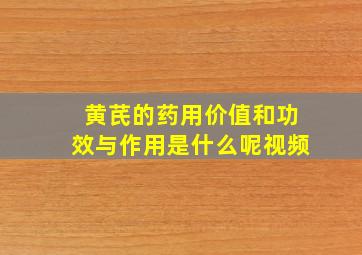 黄芪的药用价值和功效与作用是什么呢视频