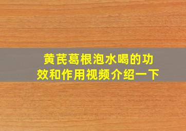 黄芪葛根泡水喝的功效和作用视频介绍一下